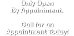 Only Open  By Appointment. Call for an  Appointment Today!